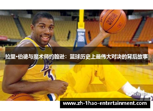 拉里·伯德与魔术师约翰逊：篮球历史上最伟大对决的背后故事