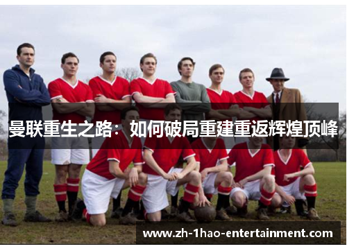 曼联重生之路：如何破局重建重返辉煌顶峰