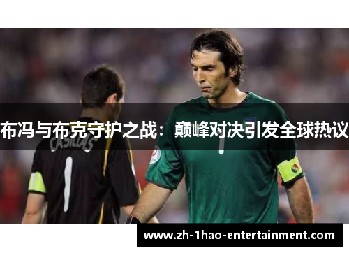 布冯与布克守护之战：巅峰对决引发全球热议