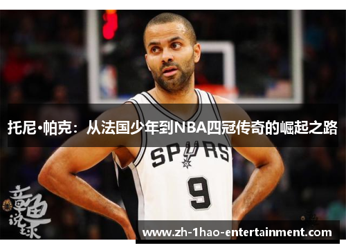 托尼·帕克：从法国少年到NBA四冠传奇的崛起之路
